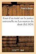 Essai D'un Traite Sur La Justice Universelle, Ou Les Sources Du Droit, Suivi De Plusieurs Opuscules di BACON-F edito da Hachette Livre - BNF
