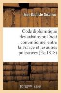 Code Diplomatique Des Aubains Ou Du Droit Conventionnel Entre La France Et Les Autres Puissances di GASCHON-J B edito da Hachette Livre - BNF