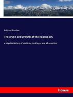The origin and growth of the healing art, di Edward Berdoe edito da hansebooks
