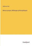 Menus propos; Mélanges philosophiques di Alphonse Karr edito da Anatiposi Verlag