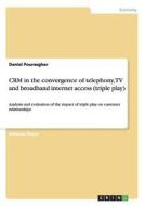 Crm In The Convergence Of Telephony, Tv And Broadband Internet Access (triple Play) di Daniel Pourasghar edito da Grin Verlag