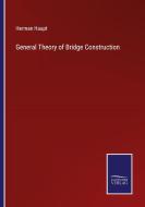 General Theory of Bridge Construction di Herman Haupt edito da Salzwasser-Verlag
