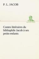 Contes littéraires du bibliophile Jacob à ses petits-enfants di P. L. Jacob edito da TREDITION CLASSICS