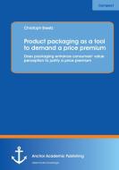 Product packaging as tool to demand a price premium: Does packaging enhance consumers' value perception to justify a pri di Christoph Breetz edito da Anchor Academic Publishing