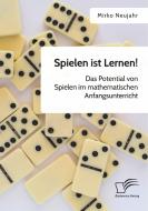 Spielen ist Lernen! Das Potential von Spielen im mathematischen Anfangsunterricht di Mirko Neujahr edito da Diplomica Verlag