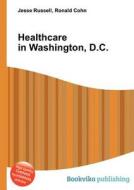 Healthcare In Washington, D.c. di Jesse Russell, Ronald Cohn edito da Book On Demand Ltd.