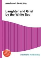 Laughter And Grief By The White Sea di Jesse Russell, Ronald Cohn edito da Book On Demand Ltd.