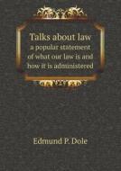 Talks About Law A Popular Statement Of What Our Law Is And How It Is Administered di Edmund P Dole edito da Book On Demand Ltd.