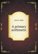 A Primary Arithmetic di John H Walsh edito da Book On Demand Ltd.