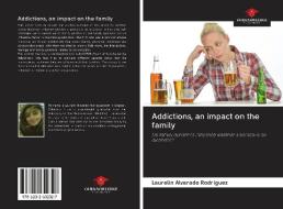 Addictions, an impact on the family di Laurelin Alvarado Rodriguez edito da AV Akademikerverlag