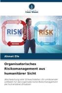 Organisatorisches Risikomanagement aus humanitärer Sicht di Ahmet Efe edito da Verlag Unser Wissen