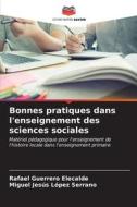 Bonnes pratiques dans l'enseignement des sciences sociales di Rafael Guerrero Elecalde, Miguel Jesús López Serrano edito da Editions Notre Savoir