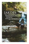Jakobs Des Handwerksgesellen Wanderungen Durch Die Schweiz di Jeremias Gotthelf edito da E-artnow