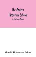 The modern Hindustani scholar; or, The Pucca Munshi di Munshi Thakardass Pahwa edito da Alpha Editions