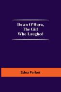 Dawn O'Hara, The Girl Who Laughed di Edna Ferber edito da Alpha Editions
