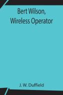 Bert Wilson, Wireless Operator di J. W. Duffield edito da Alpha Editions