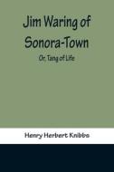 Jim Waring of Sonora-Town; Or, Tang of Life di Henry Herbert Knibbs edito da Alpha Editions