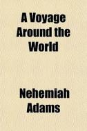 A Voyage Around The World di Nehemiah Adams edito da General Books Llc