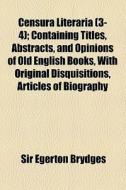Censura Literaria (3-4); Containing Titles, Abstracts, And Opinions Of Old English Books, With Original Disquisitions, Articles Of Biography di Egerton Brydges, Sir Egerton Brydges edito da General Books Llc