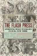 The Flash Press: Sporting Male Weeklies in 1840s New York di Timothy J. Gilfoyle, Helen Lefkowitz Horowitz, American Antiquarian Society edito da University of Chicago Press