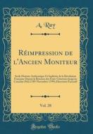 RA (c)impression De L'Ancien Moniteur, Vol. 28: Seule Histoire Authentique Et InaltA (c)rA (c)e De La RA (c)volution FranAaise Depuis La RA (c)union D di A. Ray edito da Forgotten Books