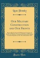 Our Military Construction and Our Fronts: Report Read at the 7th All-Russian Congress of Soviets of Workers, Peasants, Red Army and Labour Cossacks De di Leon Trotsky edito da Forgotten Books