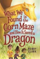 What We Found in the Corn Maze and How It Saved a Dragon di Henry Clark edito da LITTLE BROWN BOOKS FOR YOUNG R