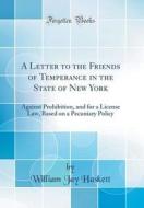 A Letter to the Friends of Temperance in the State of New York: Against Prohibition, and for a License Law, Based on a Pecuniary Policy (Classic Repri di William Jay Haskett edito da Forgotten Books