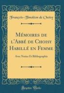 Memoires de L'Abbe de Choisy Habille En Femme: Avec Notice Et Bibliographie (Classic Reprint) di Francois-Timoleon De Choisy edito da Forgotten Books