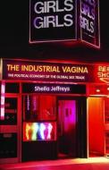 The Industrial Vagina: The Political Economy of the Global Sex Trade di Sheila Jeffreys edito da ROUTLEDGE