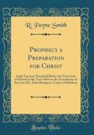 Prophecy a Preparation for Christ: Eight Lectures Preached Before the University of Oxford in the Year 1869 on the Foundation of the Late REV. John Ba di R. Payne Smith edito da Forgotten Books