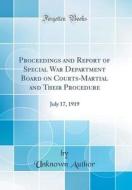 Proceedings and Report of Special War Department Board on Courts-Martial and Their Procedure: July 17, 1919 (Classic Reprint) di Unknown Author edito da Forgotten Books