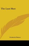 The Last Shot di Frederick Palmer edito da Kessinger Publishing
