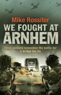 We Fought at Arnhem di Mike Rossiter edito da Transworld Publishers Ltd