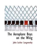 The Aeroplane Boys On The Wing di John Luther Langworthy edito da Bibliolife