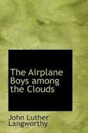 The Airplane Boys Among The Clouds di John Luther Langworthy edito da Bibliolife