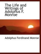 The Life And Writings Of Adolphus F. Monroe di Adolphus Ferdinand Monroe edito da Bibliolife