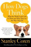 How Dogs Think: What the World Looks Like to Them and Why They Act the Way They Do di Stanley Coren edito da FREE PR