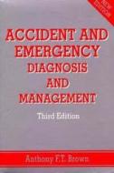 Accident and Emergency: Diagnosis and Management di Anthony F. T. Brown, Anthony Browning edito da CRC Press