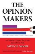 The Opinion Makers: An Insider Exposes the Truth Behind the Polls di David W. Moore edito da BEACON PR