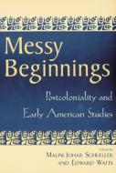 Messy Beginnings: Postcoloniality and Early American Studies di Malini J. Schueller edito da RUTGERS UNIV PR