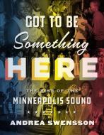Got to Be Something Here di Andrea Swensson edito da University of Minnesota Press