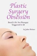 Plastic Surgery Obsession: Brazil's Dr Ivo Pitanguy Triggered It All di John Holzer edito da Createspace
