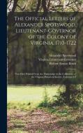The Official Letters of Alexander Spotswood, Lieutenant-Governor of the Colony of Virginia, 1710-1722: Now First Printed From the Manuscript in the Co di Robert Alonzo Brock, Virginia Lieutenant-Governor, Alexander Spotswood edito da LEGARE STREET PR