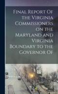 Final Report Of the Virginia Commissioners on the Maryland and Virginia Boundary to the Governor Of di Anonymous edito da LEGARE STREET PR