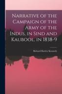 Narrative of the Campaign of the Army of the Indus, in Sind and Kaubool, in 1838-9 di Richard Hartley Kennedy edito da LEGARE STREET PR