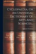 Cyclopaedia, Or An Universal Dictionary Of Arts And Sciences... di Ephraïm Chambers edito da LEGARE STREET PR