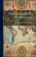 Diplomatisches Handbuch... di Friedrich Wilhelm Ghillany edito da LEGARE STREET PR