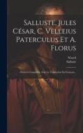Salluste, Jules César, C. Velleius Paterculus Et A. Florus: Oeuvres Complètes, Avec La Traduction En Français... di Nisard edito da LEGARE STREET PR