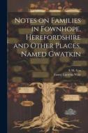 Notes on Families in Fownhope, Herefordshire and Other Places, Named Gwatkin di E. M. G. 1n, Fanny Lucretia Wale edito da LEGARE STREET PR